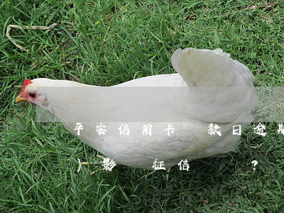 平安信用卡還款日逾期一天：是否會(huì)影響征信？